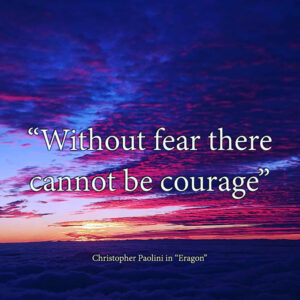 "Without fear there cannot be courage" Christopher Paolini, in "Eragon"